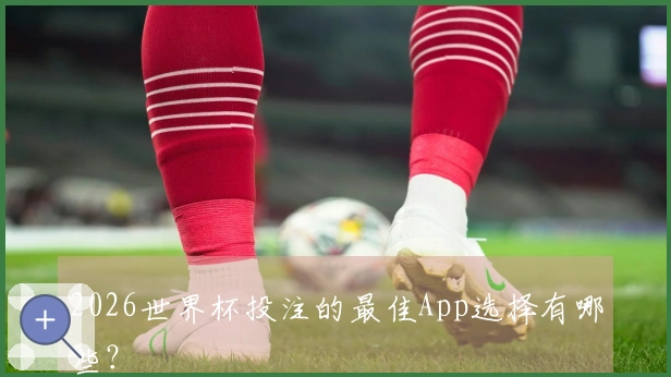 2026世界杯投注的最佳App选择有哪些？