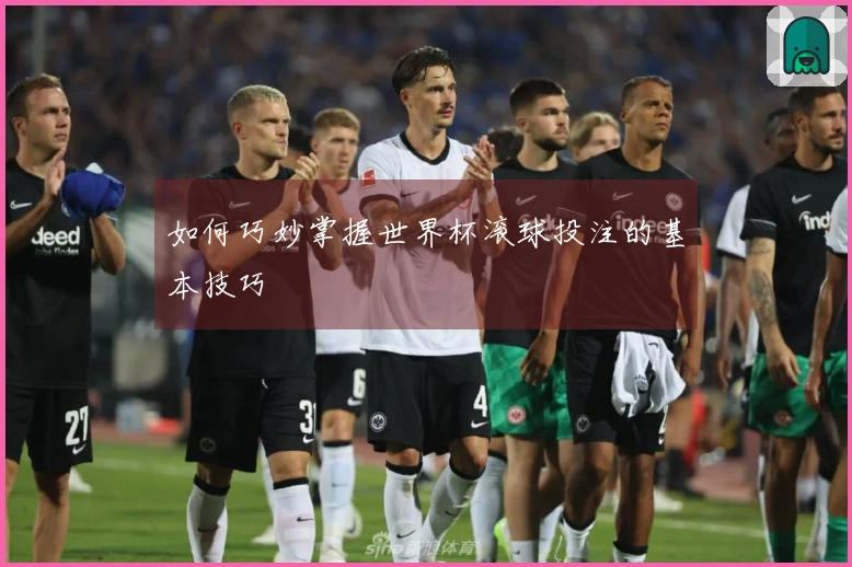 如何巧妙掌握世界杯滚球投注的基本技巧