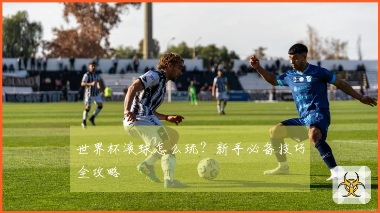 世界杯滚球怎么玩？新手必备技巧全攻略