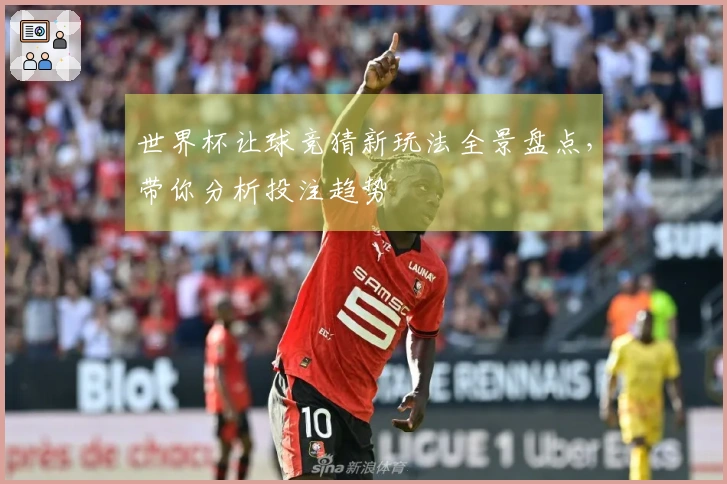 世界杯让球竞猜新玩法全景盘点，带你分析投注趋势