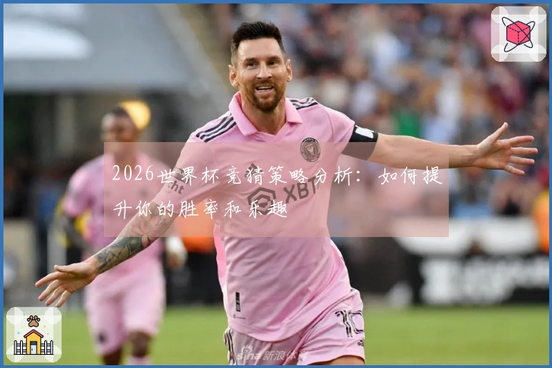 2026世界杯竞猜策略分析：如何提升你的胜率和乐趣