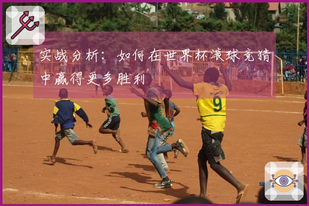 实战分析：如何在世界杯滚球竞猜中赢得更多胜利