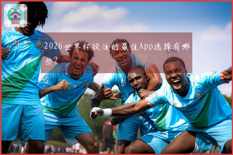 2026世界杯投注的最佳App选择有哪些？