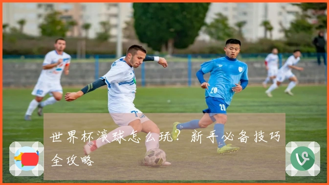 世界杯滚球怎么玩?新手必备技巧全攻略