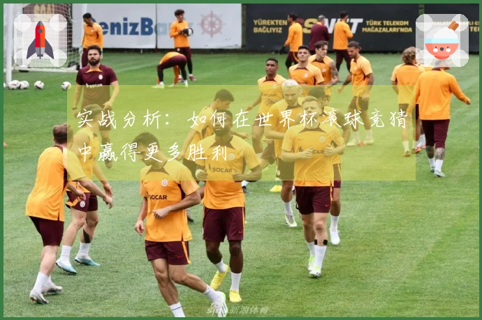 实战分析：如何在世界杯滚球竞猜中赢得更多胜利