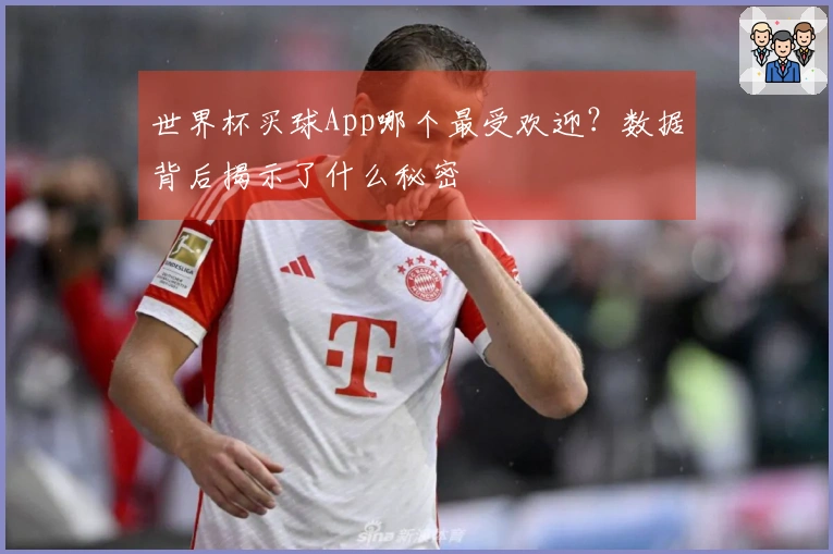 世界杯买球App哪个最受欢迎？数据背后揭示了什么秘密